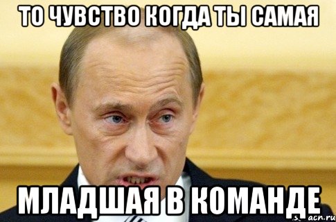 ТО чувство когда ты самая Младшая в команде, Мем путин