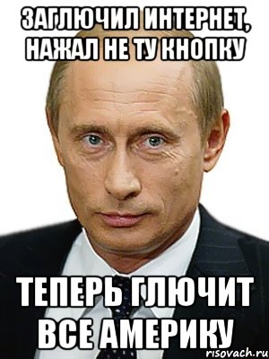 Заглючил интернет, нажал не ту кнопку Теперь глючит все Америку, Мем Путин