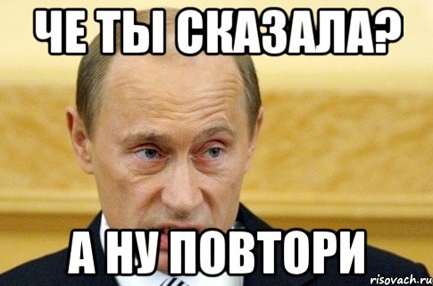 че ты сказала? а ну повтори, Мем путин