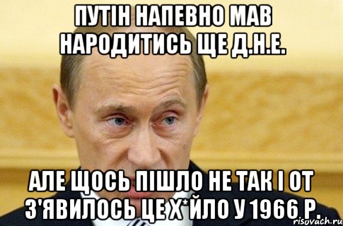 путін напевно мав народитись ще д.н.е. але щось пішло не так і от з'явилось це х*йло у 1966 р., Мем путин