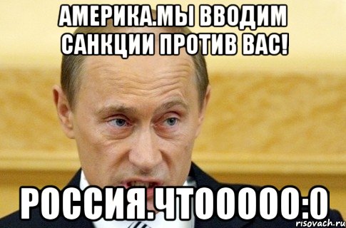 Америка.Мы вводим санкции против вас! Россия.ЧТООООО:0, Мем путин