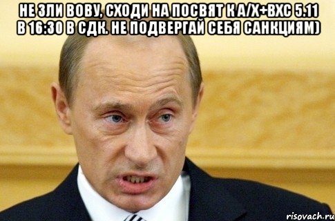 Не зли Вову, сходи на посвят к А/Х+ВХС 5.11 в 16:30 в СДК. Не подвергай себя санкциям) , Мем путин