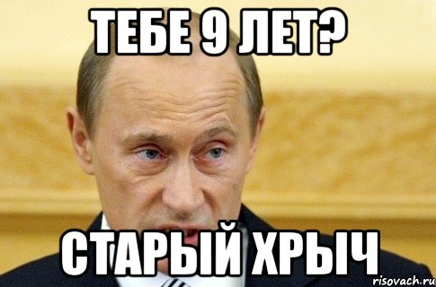 тебе 9 лет? старый хрыч, Мем путин