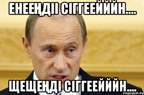 Енееңдіі сіггеейййн.... Щещеңді сіггеейййн...., Мем путин