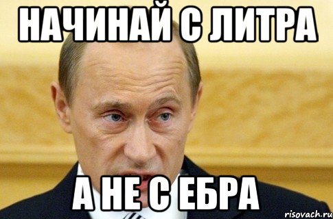 начинай с литра а не с ебра, Мем путин