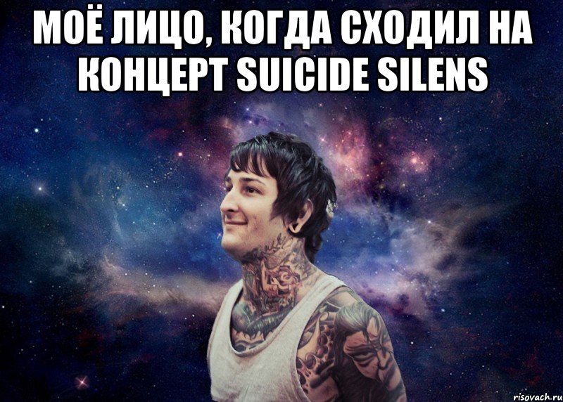 МОЁ ЛИЦО, КОГДА СХОДИЛ НА КОНЦЕРТ SUICIDE SILENS 