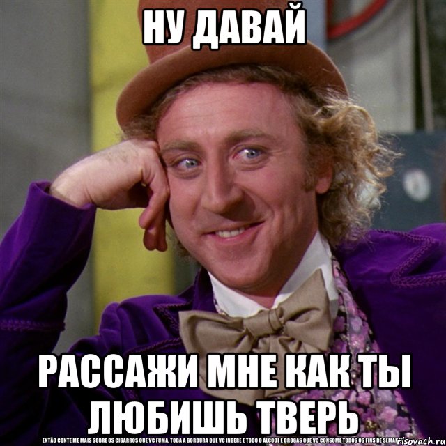 Ну давай Рассажи мне как ты любишь Тверь, Мем Ну давай расскажи (Вилли Вонка)