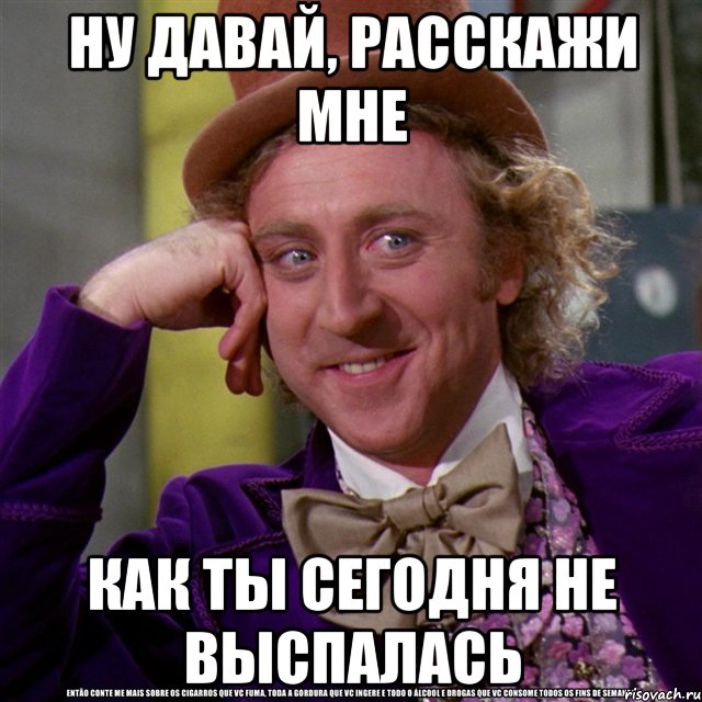 ну давай, расскажи мне как ты сегодня не выспалась, Мем Ну давай расскажи (Вилли Вонка)