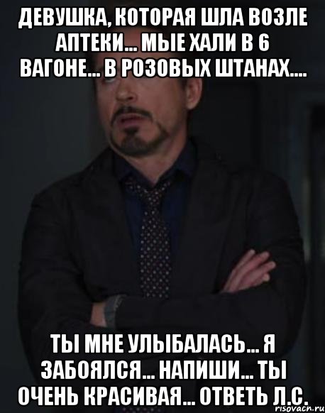 девушка, которая шла возле аптеки... мые хали в 6 вагоне... в розовых штанах.... ты мне улыбалась... я забоялся... напиши... ты очень красивая... ответь л.с., Мем твое выражение лица