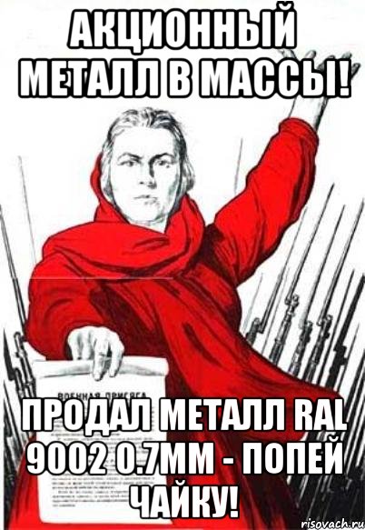 Акционный металл в массы! Продал металл RAL 9002 0.7мм - попей чайку!, Мем Родина Мать