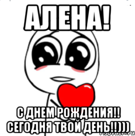 Алена! С Днем Рождения!! Сегодня твой день!!))), Мем  Я тебя люблю