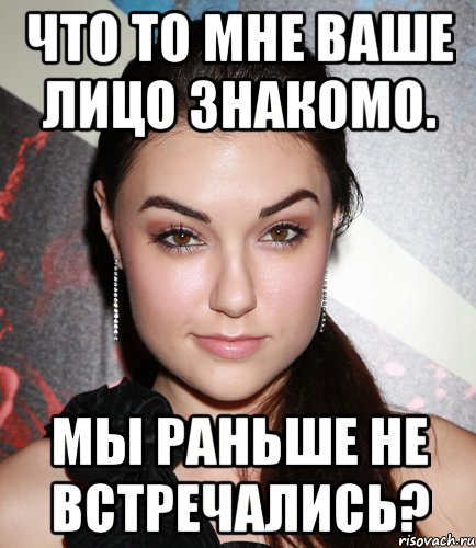 Что то мне ваше лицо знакомо. Мы раньше не встречались?, Мем  Саша Грей улыбается