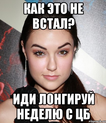 КАК ЭТО НЕ ВСТАЛ? ИДИ ЛОНГИРУЙ НЕДЕЛЮ С ЦБ, Мем  Саша Грей улыбается