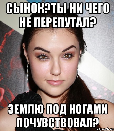 Сынок?ты ни чего не перепутал? землю под ногами почувствовал?, Мем  Саша Грей улыбается