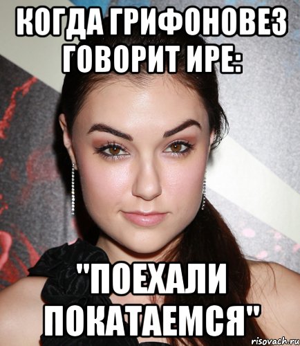 Когда Грифоновез говорит Ире: "Поехали покатаемся", Мем  Саша Грей улыбается