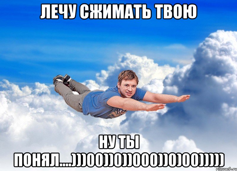 Лечу сжимать твою ну ты понял....)))00))0))000))0)00)))))