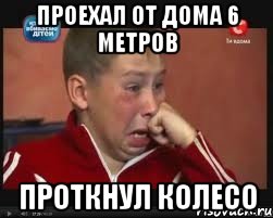 Проехал от дома 6 метров проткнул колесо, Мем  Сашок Фокин