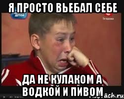 Я просто вьебал себе да не кулаком а водкой и пивом, Мем  Сашок Фокин
