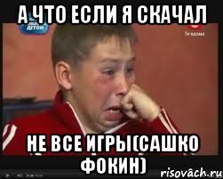 А что если я скачал Не все игры(сашко фокин), Мем  Сашок Фокин