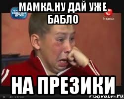 мамка,ну дай уже бабло на презики