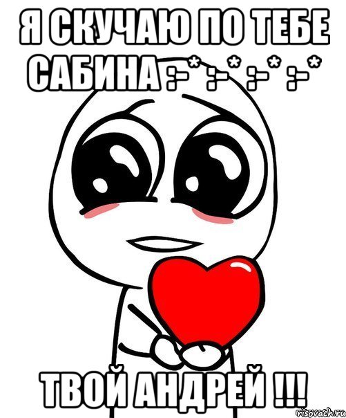 Я СКУЧАЮ ПО ТЕБЕ САБИНА :-* :-* :-* :-* ТВОЙ АНДРЕЙ !!!, Мем  Я тебя люблю