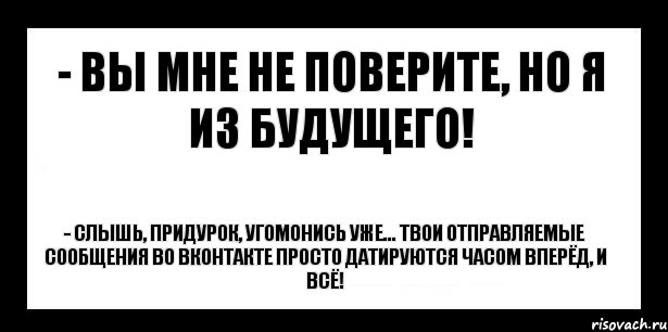 - вы мне не поверите, но я из будущего! - слышь, придурок, угомонись уже... твои отправляемые сообщения во вконтакте просто датируются часом вперёд, и всё!, Комикс шаблон