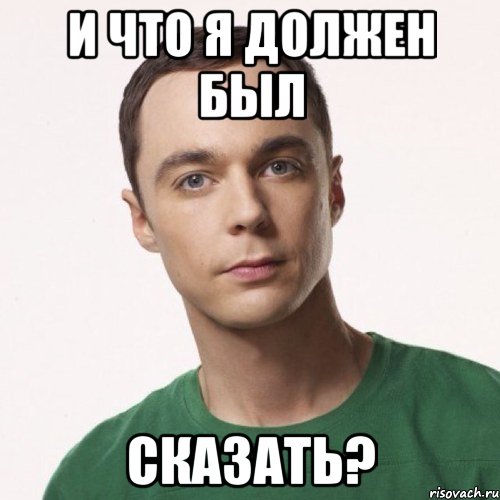 И что я должен был сказать?