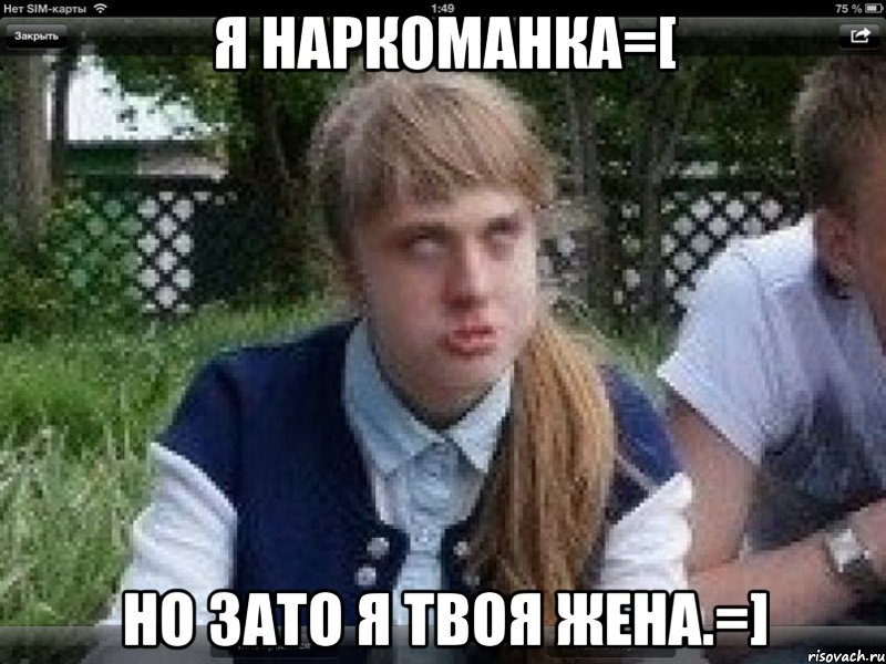 я наркоманка=[ но зато я твоя жена.=]