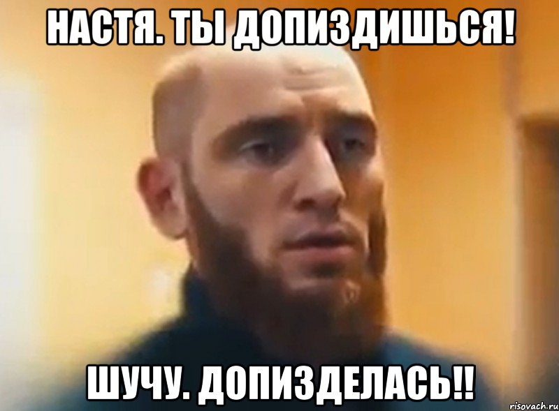 Настя. ты допиздишься! Шучу. допизделась!!, Мем Шучу