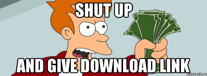 SHUT UP AND GIVE DOWNLOAD LINK, Мем shut up