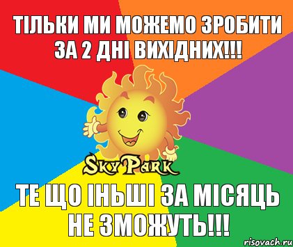 Тільки ми можемо зробити за 2 дні вихідних!!! Те що іньші за місяць не зможуть!!!, Комикс Скай парк