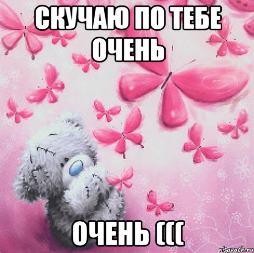 Скучаю по тебе Очень Очень (((