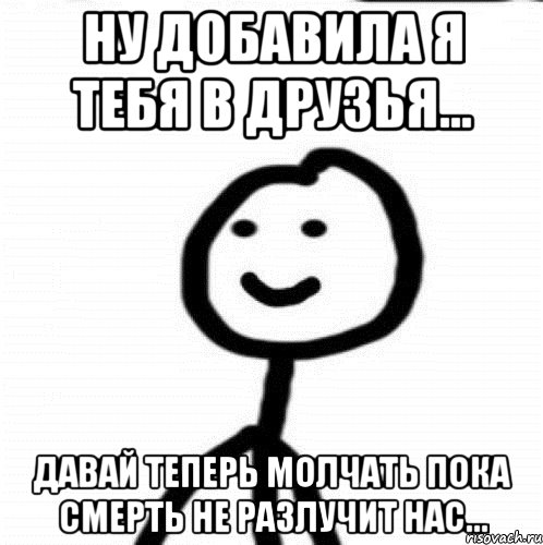 ну добавила я тебя в друзья... давай теперь молчать пока смерть не разлучит нас..., Мем Теребонька (Диб Хлебушек)