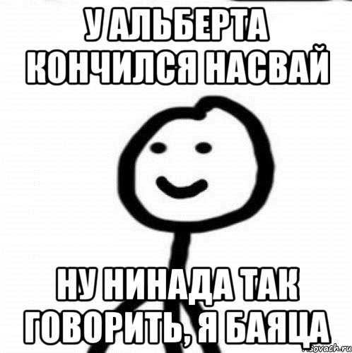 У альберта кончился насвай Ну нинада так говорить, я баяца, Мем Теребонька (Диб Хлебушек)