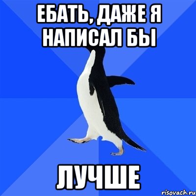 Ебать, даже я написал бы Лучше, Мем  Социально-неуклюжий пингвин