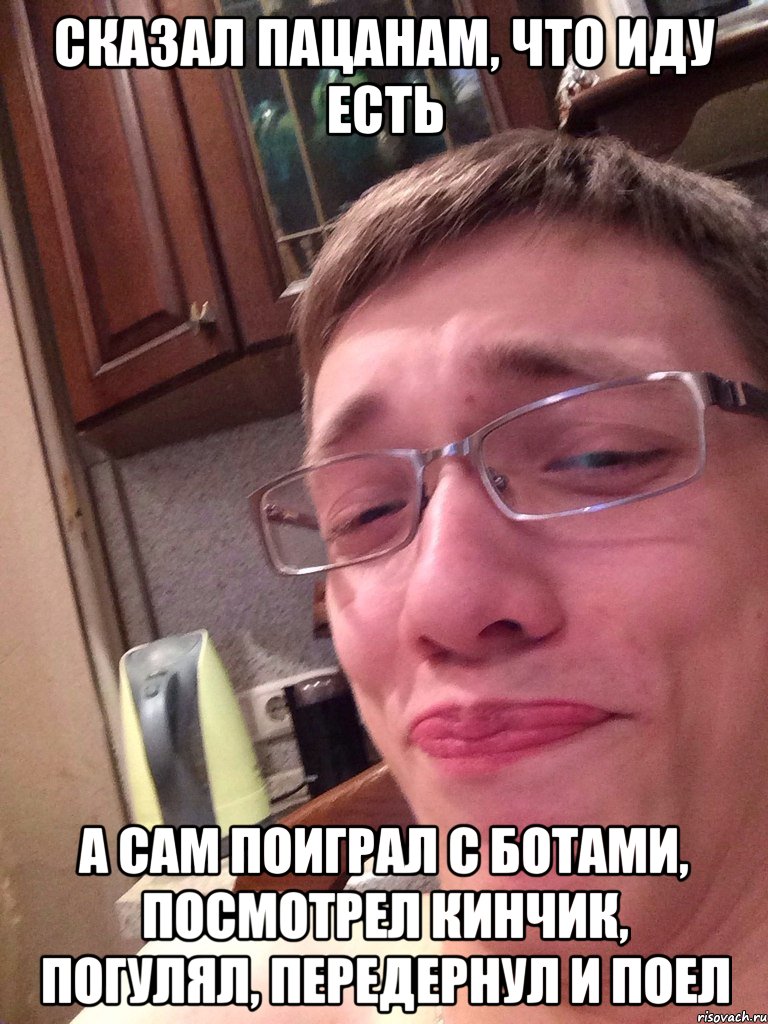 СКАЗАЛ ПАЦАНАМ, ЧТО ИДУ ЕСТЬ А САМ ПОИГРАЛ С БОТАМИ, ПОСМОТРЕЛ КИНЧИК, ПОГУЛЯЛ, ПЕРЕДЕРНУЛ И ПОЕЛ