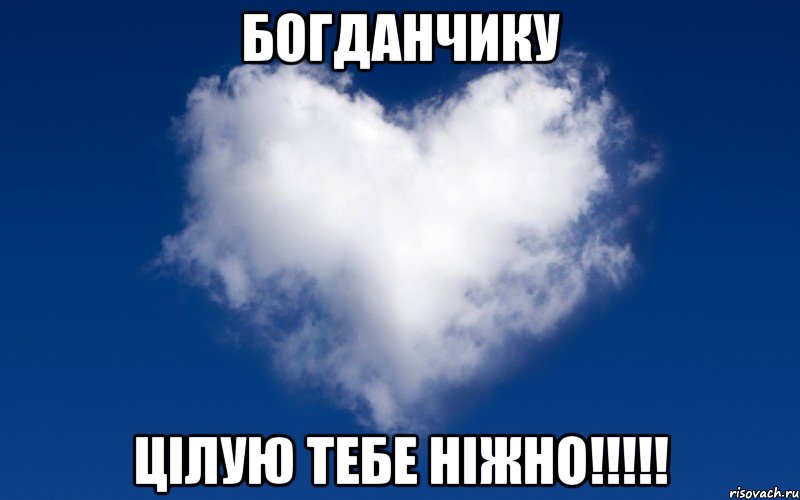 БОГДАНЧИКУ ЦІЛУЮ ТЕБЕ НІЖНО!!!!!