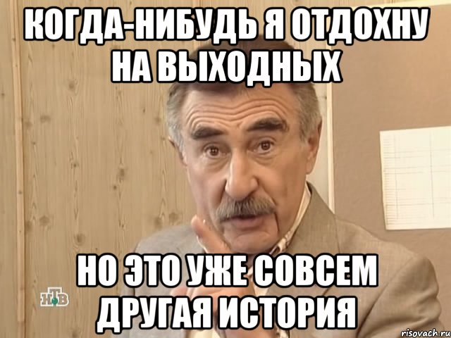 КОГДА-НИБУДЬ Я ОТДОХНУ НА ВЫХОДНЫХ НО ЭТО УЖЕ СОВСЕМ ДРУГАЯ ИСТОРИЯ, Мем Каневский (Но это уже совсем другая история)