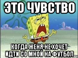 Это чувство когда Женя не хочет идти со мной на футбол, Мем Спанч Боб плачет