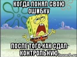 Когда понял свою ошибку после того как сдал Контрольную, Мем Спанч Боб плачет