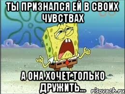 ты признался ей в своих чувствах а она хочет только дружить..., Мем Спанч Боб плачет