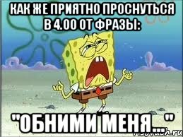 Как же приятно проснуться в 4.00 от фразы: "обними меня...", Мем Спанч Боб плачет