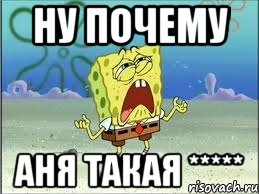 ну почему аня такая *****, Мем Спанч Боб плачет