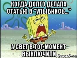 когда долго делала статью в "Улыбнись..." а свет в тот момент выключили, Мем Спанч Боб плачет