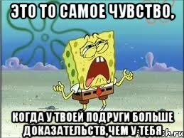 Это то самое чувство, когда у твоей подруги больше доказательств,чем у тебя, Мем Спанч Боб плачет