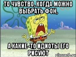 ТО ЧУВСТВО, КОГДА МОЖНО ВЫБРАТЬ ФОН, А КАКИЕ -ТО ИДИОТЫ ЕГО РИСУЮТ, Мем Спанч Боб плачет