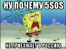 ну почему 5SOS не приезжает в Россию, Мем Спанч Боб плачет