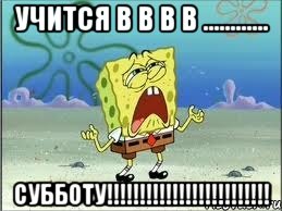 учится в в в в ............ субботу!!!!!!!!!!!!!!!!!!!!!!!!!, Мем Спанч Боб плачет