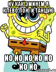 НУ КАК ЭМИНЕМ Я КЛЕВО ПОЮ И ТАНЦУЮ NO NO NO NO NO NO NO, Мем спанч боб