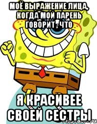 моё выражение лица, когда мой парень говорит , что Я КРАСИВЕЕ СВОЕЙ СЕСТРЫ, Мем спанч боб